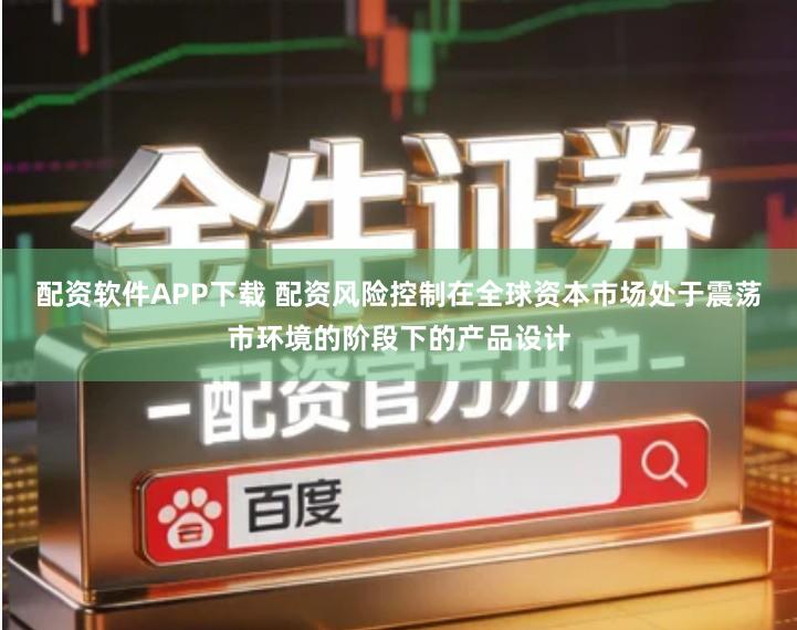 配资软件APP下载 配资风险控制在全球资本市场处于震荡市环境的阶段下的产品设计