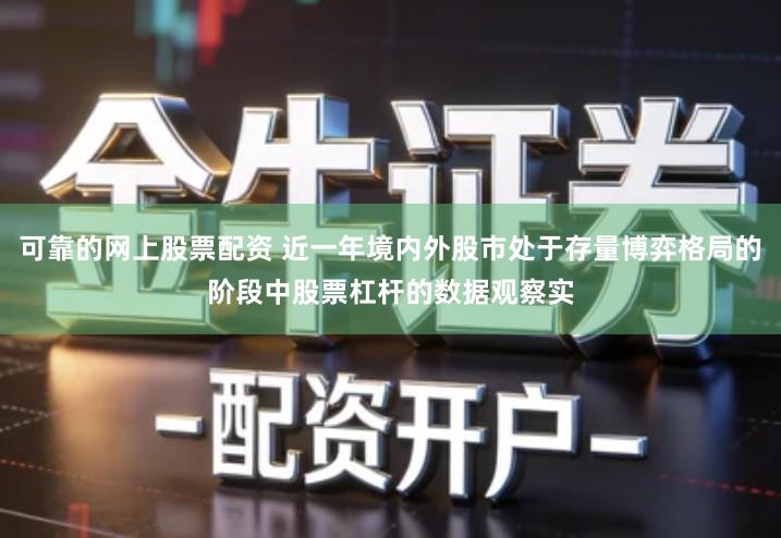 可靠的网上股票配资 近一年境内外股市处于存量博弈格局的阶段中股票杠杆的数据观察实