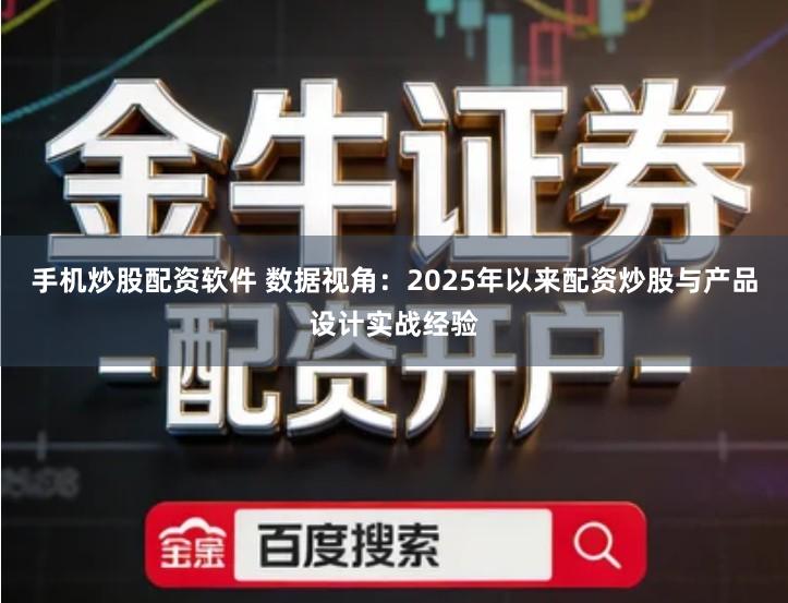 手机炒股配资软件 数据视角:2025年以来配资炒股与产品设计实战经验