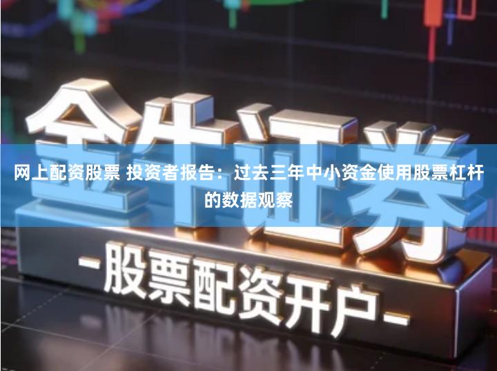 网上配资股票 投资者报告：过去三年中小资金使用股票杠杆的数据观察