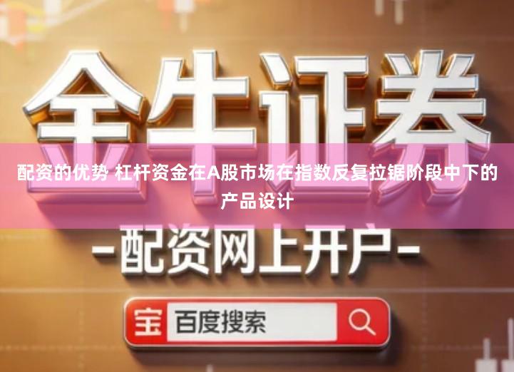 配资的优势 杠杆资金在A股市场在指数反复拉锯阶段中下的产品设计
