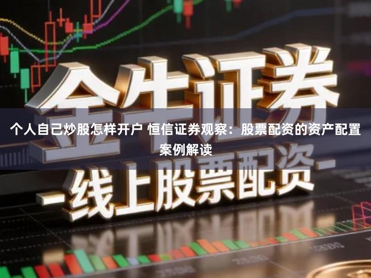 个人自己炒股怎样开户 恒信证券观察:股票配资的资产配置案例解读