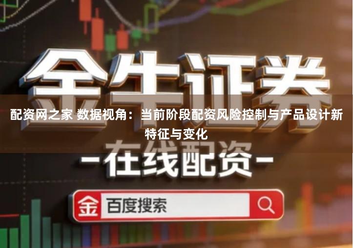 配资网之家 数据视角：当前阶段配资风险控制与产品设计新特征与变化