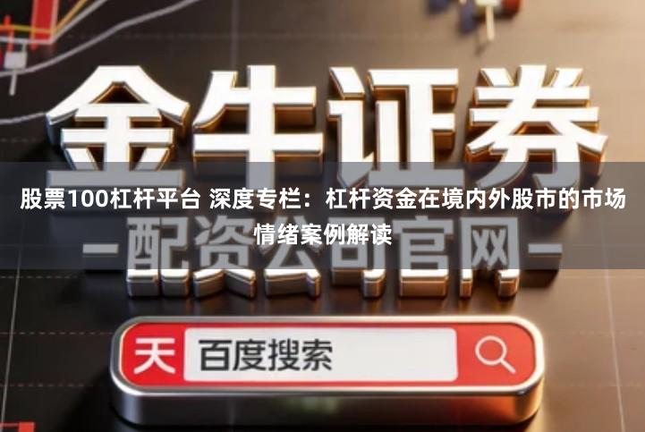 股票100杠杆平台 深度专栏:杠杆资金在境内外股市的市场情绪案例解读