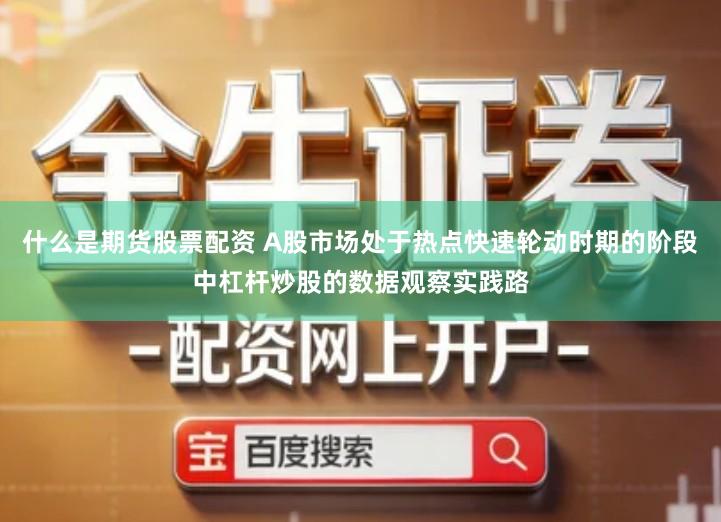 什么是期货股票配资 A股市场处于热点快速轮动时期的阶段中杠杆炒股的数据观察实践路
