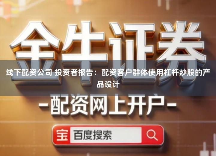 线下配资公司 投资者报告：配资客户群体使用杠杆炒股的产品设计