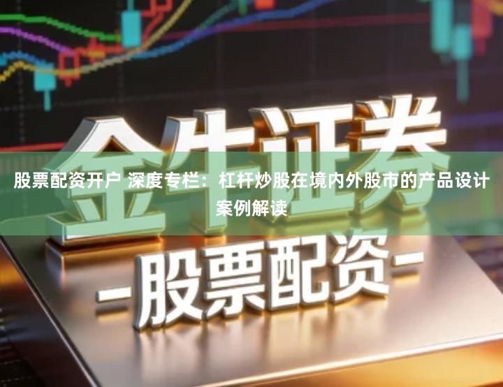 股票配资开户 深度专栏：杠杆炒股在境内外股市的产品设计案例解读