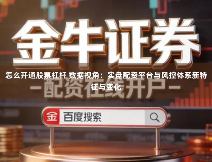 怎么开通股票杠杆 数据视角:实盘配资平台与风控体系新特征与变化