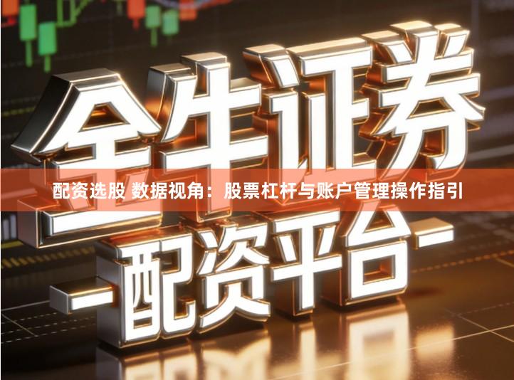 配资选股 数据视角：股票杠杆与账户管理操作指引