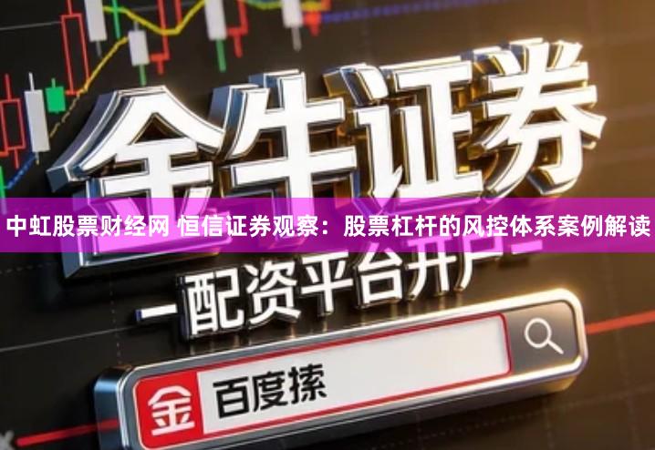 中虹股票财经网 恒信证券观察：股票杠杆的风控体系案例解读
