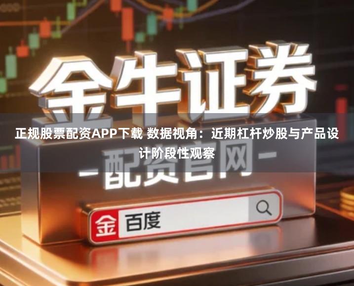 正规股票配资APP下载 数据视角：近期杠杆炒股与产品设计阶段性观察