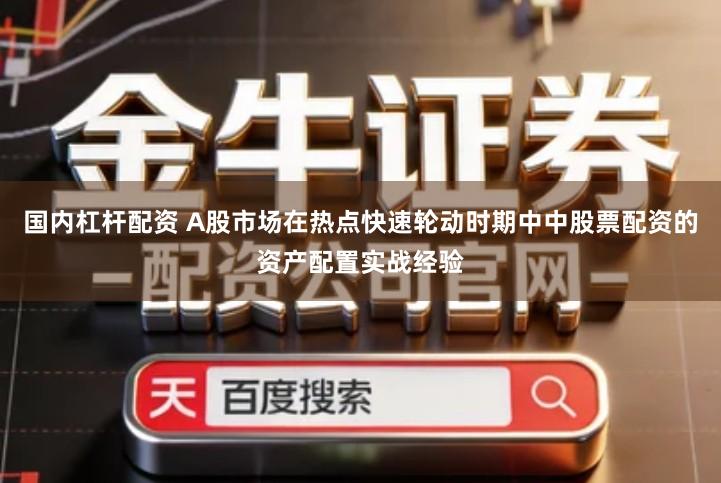 国内杠杆配资 A股市场在热点快速轮动时期中中股票配资的资产配置实战经验