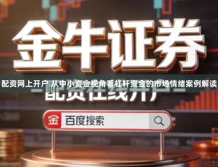 配资网上开户 从中小资金视角看杠杆资金的市场情绪案例解读