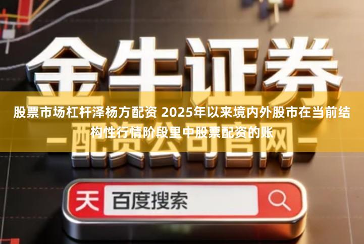 股票市场杠杆泽杨方配资 2025年以来境内外股市在当前结构性行情阶段里中股票配资的账