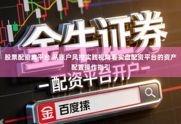 股票配资真平台 从账户风控实践视角看实盘配资平台的资产配置操作指引