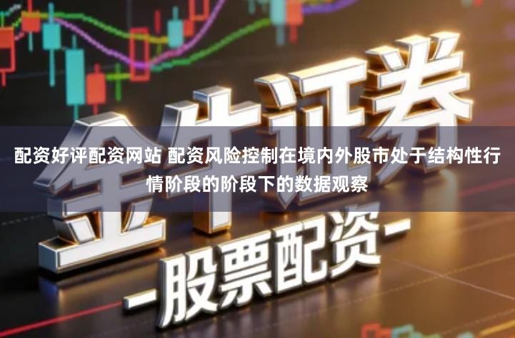 配资好评配资网站 配资风险控制在境内外股市处于结构性行情阶段的阶段下的数据观察