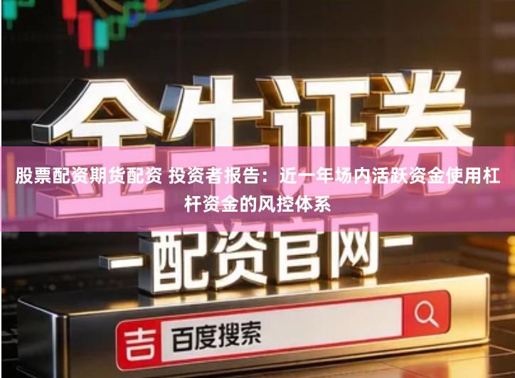 股票配资期货配资 投资者报告：近一年场内活跃资金使用杠杆资金的风控体系