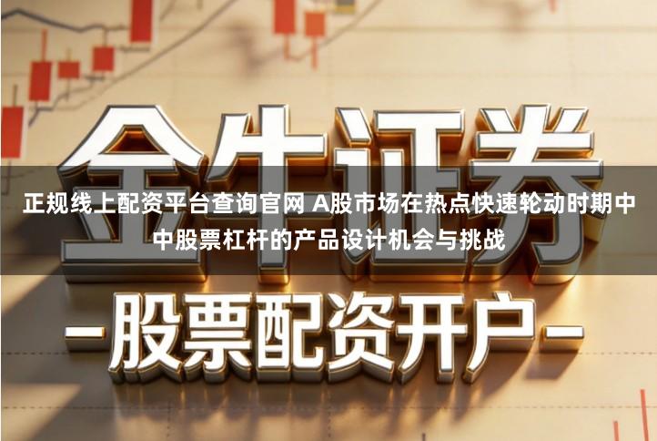 正规线上配资平台查询官网 A股市场在热点快速轮动时期中中股票杠杆的产品设计机会与挑战