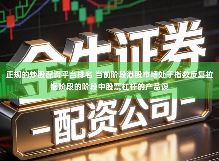 正规的炒股配资平台排名 当前阶段港股市场处于指数反复拉锯阶段的阶段中股票杠杆的产品设