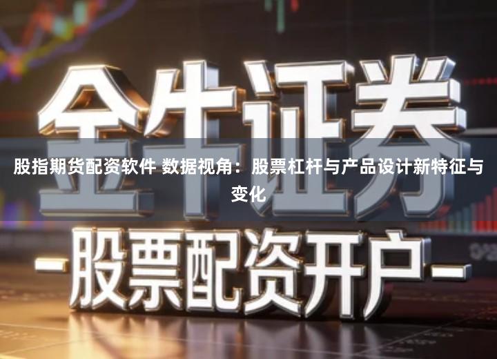 股指期货配资软件 数据视角：股票杠杆与产品设计新特征与变化