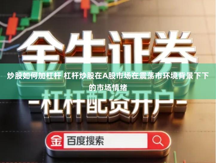 炒股如何加杠杆 杠杆炒股在A股市场在震荡市环境背景下下的市场情绪