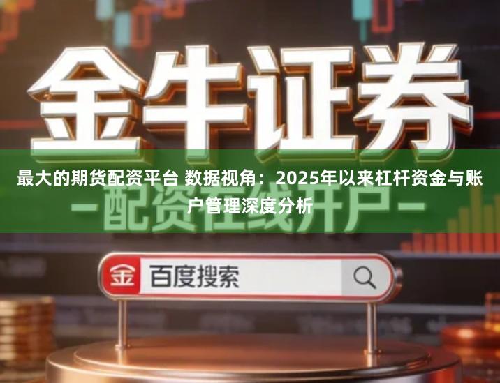 最大的期货配资平台 数据视角：2025年以来杠杆资金与账户管理深度分析