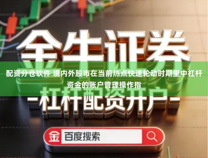 配资分仓软件 境内外股市在当前热点快速轮动时期里中杠杆资金的账户管理操作指