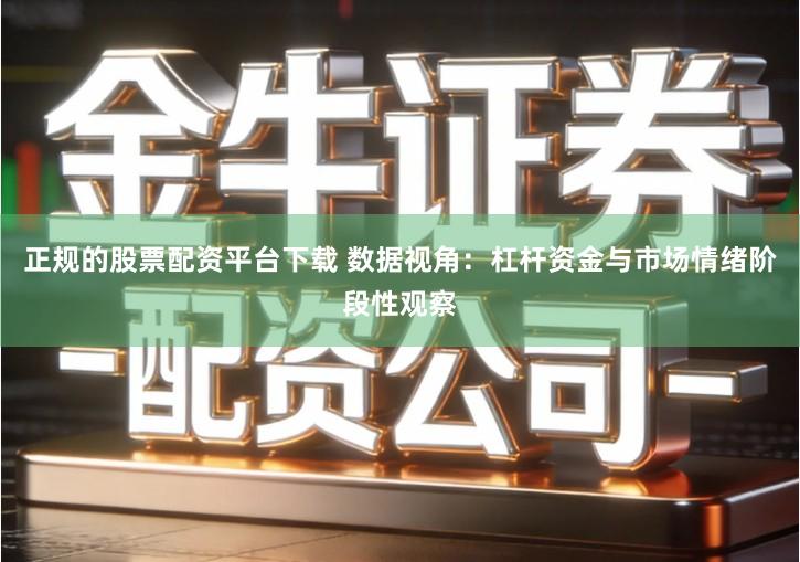 正规的股票配资平台下载 数据视角：杠杆资金与市场情绪阶段性观察