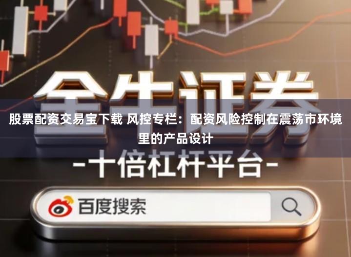 股票配资交易宝下载 风控专栏：配资风险控制在震荡市环境里的产品设计