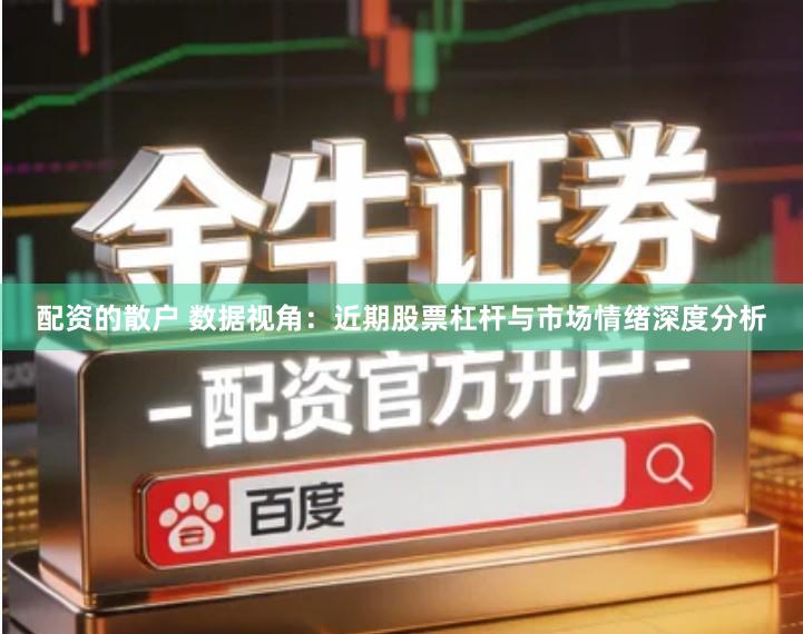 配资的散户 数据视角：近期股票杠杆与市场情绪深度分析