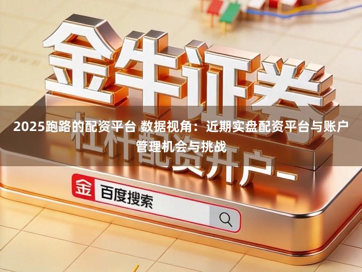 2025跑路的配资平台 数据视角:近期实盘配资平台与账户管理机会与挑战