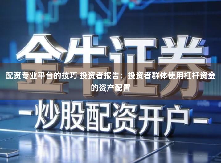 配资专业平台的技巧 投资者报告：投资者群体使用杠杆资金的资产配置