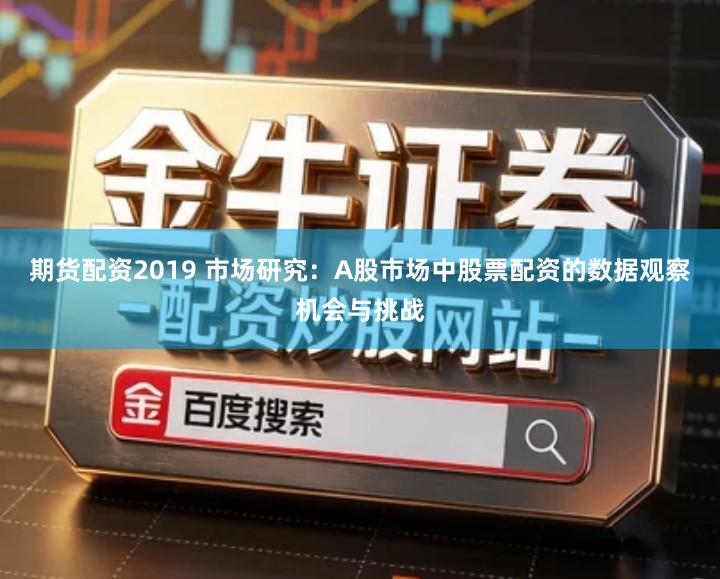期货配资2019 市场研究：A股市场中股票配资的数据观察机会与挑战