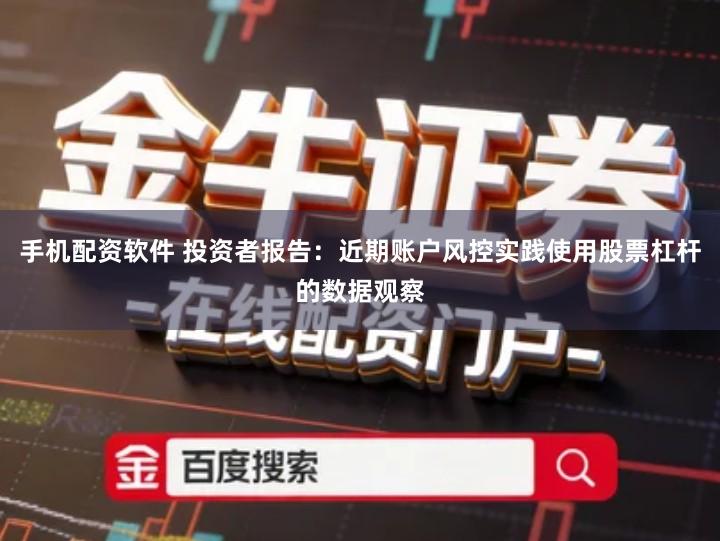 手机配资软件 投资者报告：近期账户风控实践使用股票杠杆的数据观察