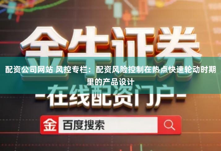 配资公司网站 风控专栏：配资风险控制在热点快速轮动时期里的产品设计