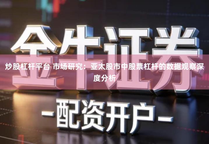 炒股杠杆平台 市场研究：亚太股市中股票杠杆的数据观察深度分析