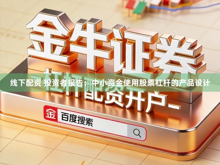 线下配资 投资者报告：中小资金使用股票杠杆的产品设计