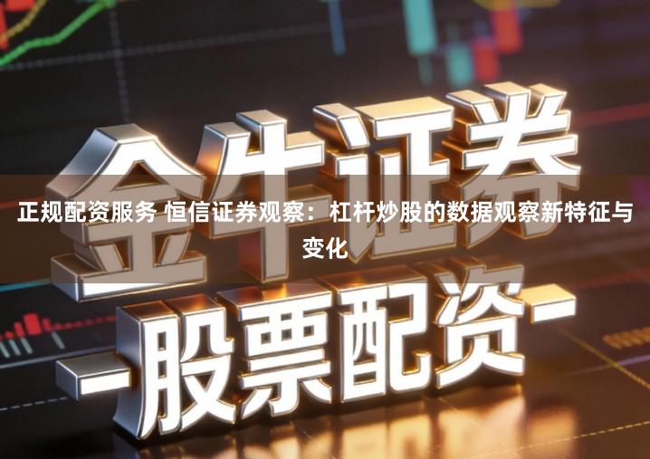 正规配资服务 恒信证券观察：杠杆炒股的数据观察新特征与变化