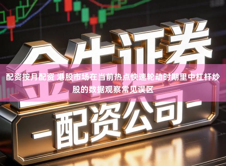 配资按月配资 港股市场在当前热点快速轮动时期里中杠杆炒股的数据观察常见误区