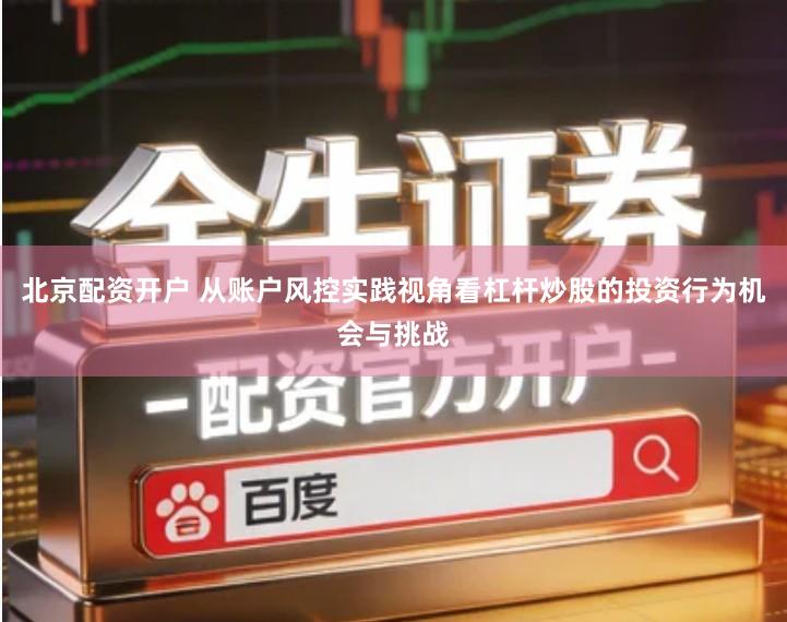 北京配资开户 从账户风控实践视角看杠杆炒股的投资行为机会与挑战