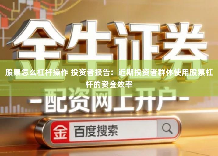 股票怎么杠杆操作 投资者报告：近期投资者群体使用股票杠杆的资金效率