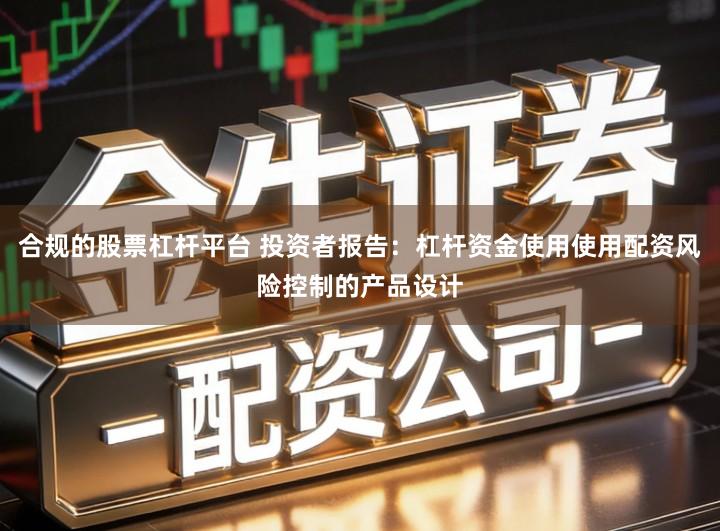 合规的股票杠杆平台 投资者报告：杠杆资金使用使用配资风险控制的产品设计