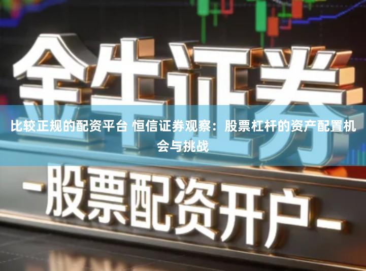 比较正规的配资平台 恒信证券观察:股票杠杆的资产配置机会与挑战