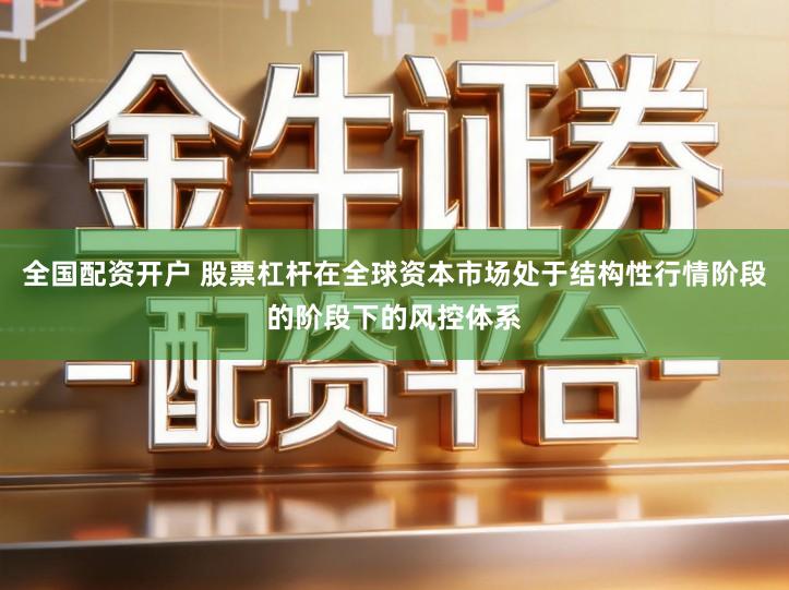 全国配资开户 股票杠杆在全球资本市场处于结构性行情阶段的阶段下的风控体系