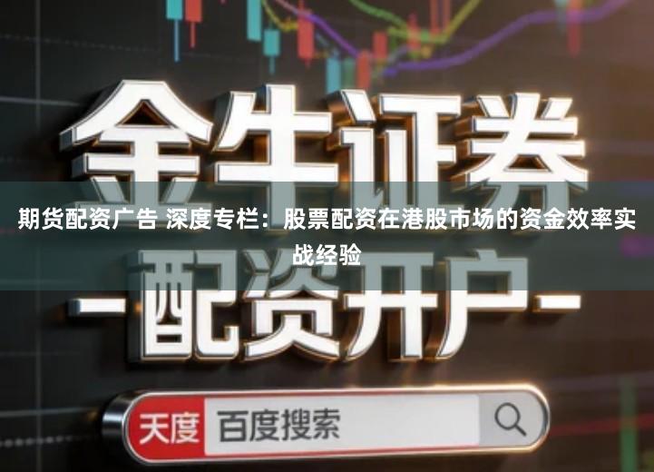 期货配资广告 深度专栏：股票配资在港股市场的资金效率实战经验