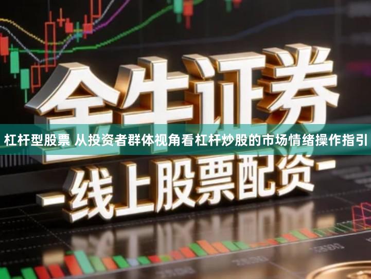 杠杆型股票 从投资者群体视角看杠杆炒股的市场情绪操作指引