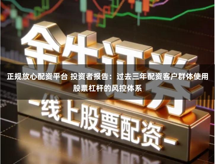 正规放心配资平台 投资者报告：过去三年配资客户群体使用股票杠杆的风控体系