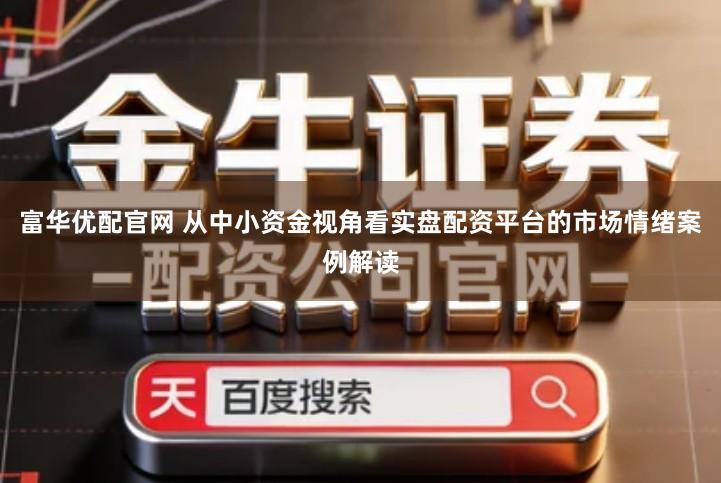 富华优配官网 从中小资金视角看实盘配资平台的市场情绪案例解读