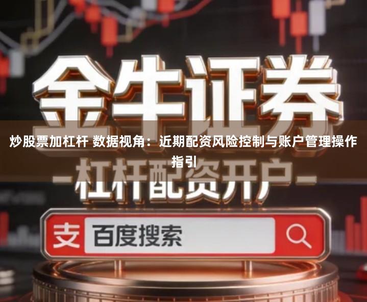 炒股票加杠杆 数据视角：近期配资风险控制与账户管理操作指引