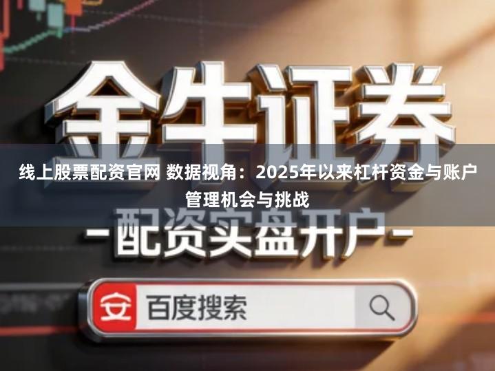 线上股票配资官网 数据视角：2025年以来杠杆资金与账户管理机会与挑战